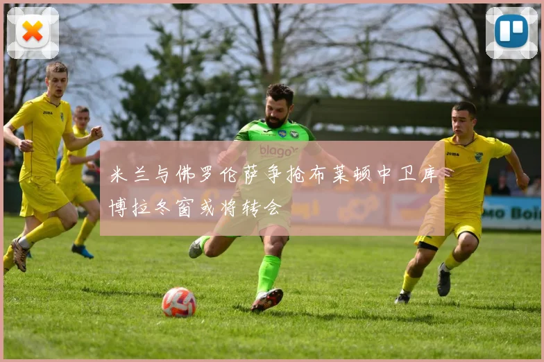 米兰与佛罗伦萨争抢布莱顿中卫库博拉冬窗或将转会