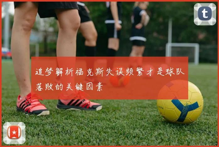 追梦解析福克斯失误频繁才是球队落败的关键因素