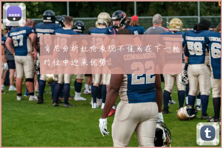 肯尼分析杜伦表现不佳或在下一轮对位中迎来优势