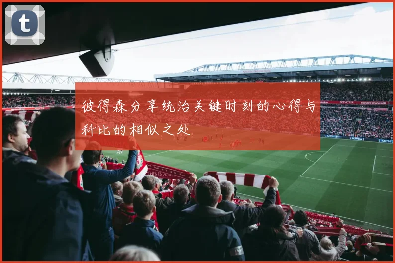 彼得森分享统治关键时刻的心得与科比的相似之处